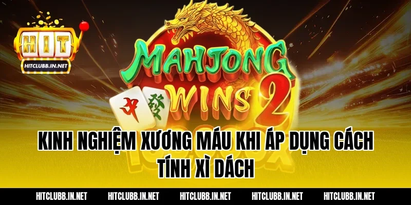 Kinh nghiệm xương máu khi áp dụng cách tính xì dách